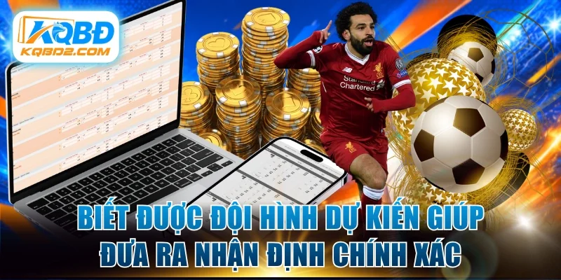 Biết được đội hình dự kiến giúp đưa ra nhận định chính xác