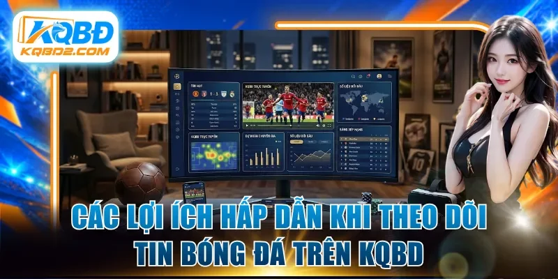 Các lợi ích hấp dẫn khi theo dõi tin bóng đá trên KQBD
