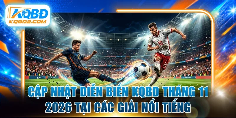 Cập nhật diễn biến KQBD tháng 11 2026 tại các giải nổi tiếng