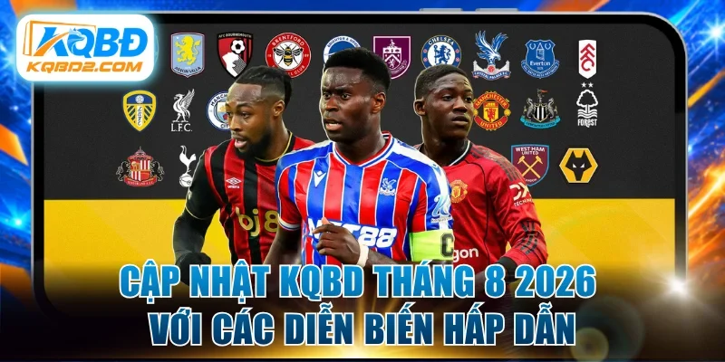 Cập nhật kqbd tháng 8 2026 với các diễn biến hấp dẫn