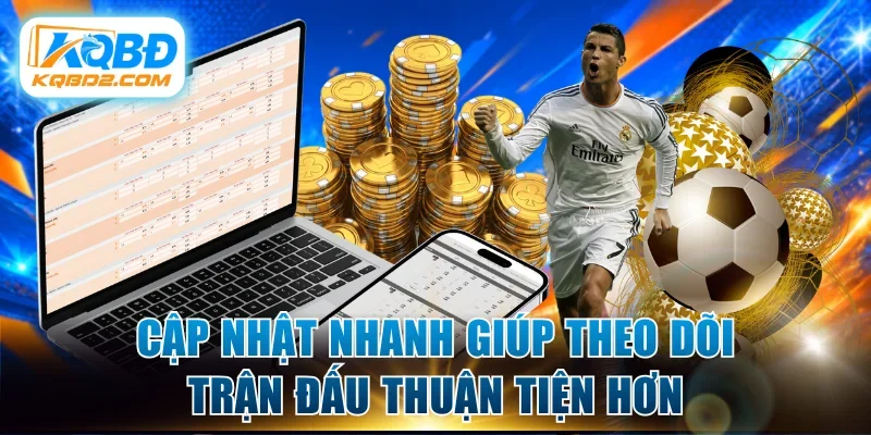 Cập nhật nhanh giúp theo dõi trận đấu thuận tiện hơn