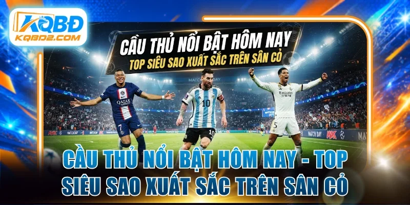 cầu thủ nổi bật hôm nay