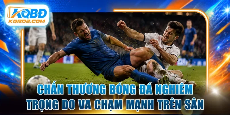 Chấn thương bóng đá nghiêm trọng do va chạm mạnh trên sân