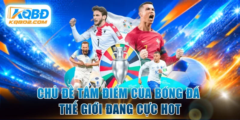 Chủ đề tâm điểm của bóng đá thế giới đang cực hot