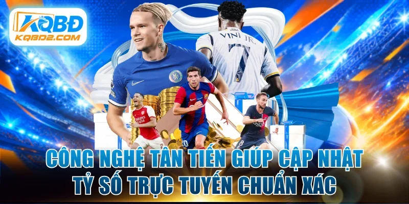 Công nghệ tân tiến giúp cập nhật tỷ số trực tuyến chuẩn xác