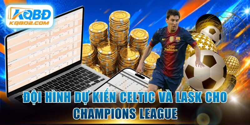 Đội hình dự kiến Celtic và LASK cho Champions League
