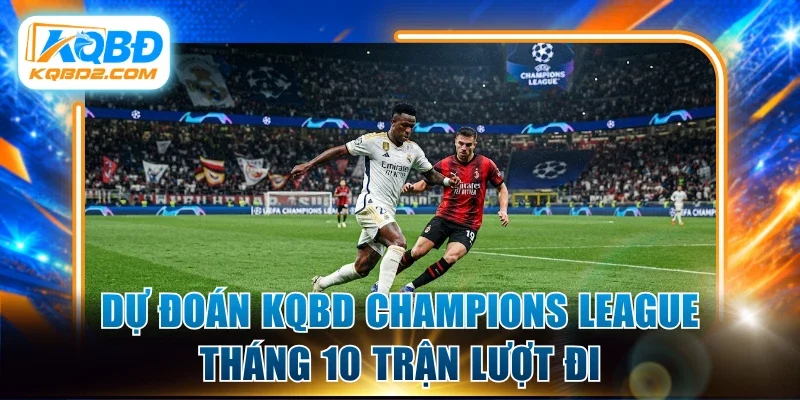 Dự đoán Kqbd Champions League tháng 10 trận lượt đi