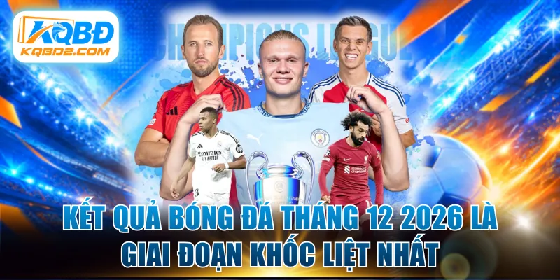 Kết quả bóng đá tháng 12 2026 là giai đoạn khốc liệt nhất