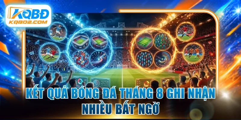 Kết quả bóng đá tháng 8 ghi nhận nhiều bất ngờ