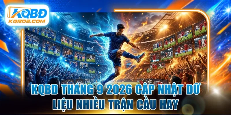 KQBD tháng 9 2026 cập nhật dữ liệu nhiều trận cầu hay