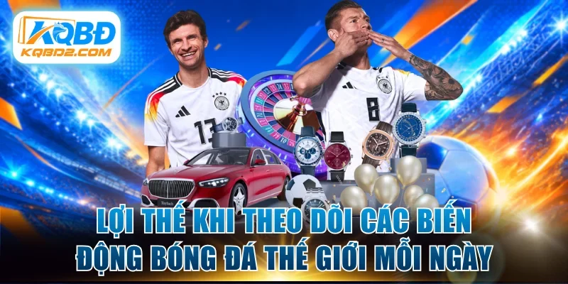 Lợi thế khi theo dõi các biến động bóng đá thế giới mỗi ngày