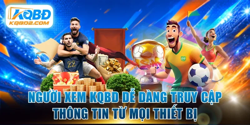 Người xem KQBD dễ dàng truy cập thông tin từ mọi thiết bị