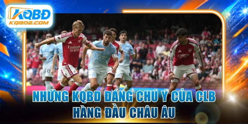 Những kqbd đáng chú ý của CLB hàng đầu châu Âu