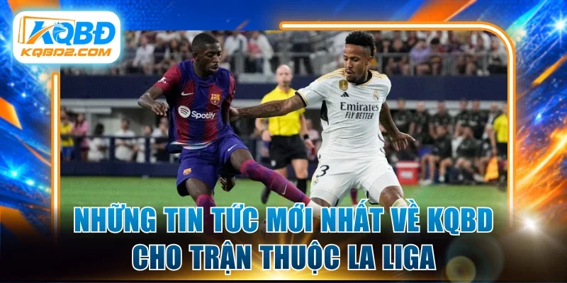 Những tin tức mới nhất về kqbd cho trận thuộc La Liga