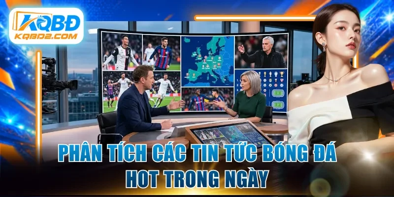 Phân tích các tin tức bóng đá hot trong ngày