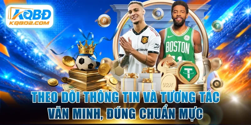 Theo dõi thông tin và tương tác văn minh, đúng chuẩn mực