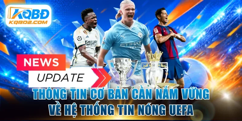 Thông tin cơ bản cần nắm vững về hệ thống tin nóng UEFA