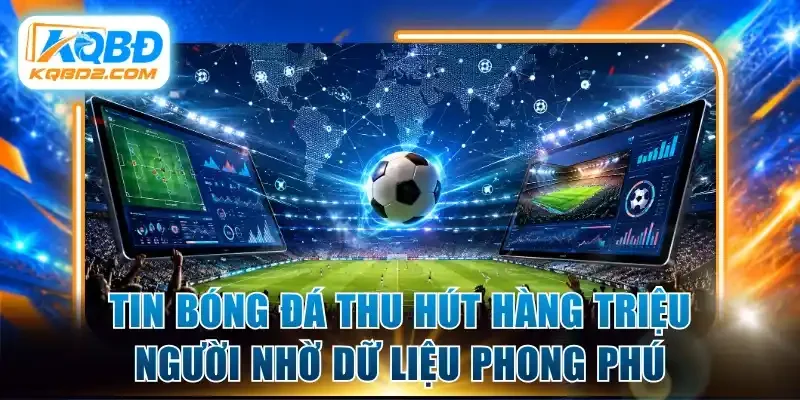 Tin bóng đá thu hút hàng triệu người nhờ dữ liệu phong phú