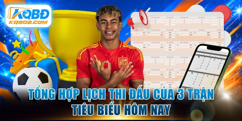 Tổng hợp lịch thi đấu của 3 trận tiêu biểu hôm nay