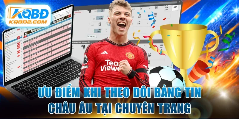 Ưu điểm khi theo dõi bảng tin châu Âu tại chuyên trang