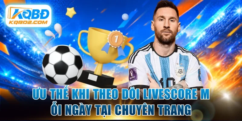 Ưu thế khi theo dõi livescore mỗi ngày tại chuyên trang