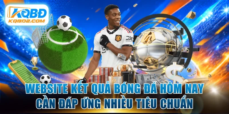 Website kết quả bóng đá hôm nay cần đáp ứng nhiều tiêu chuẩn