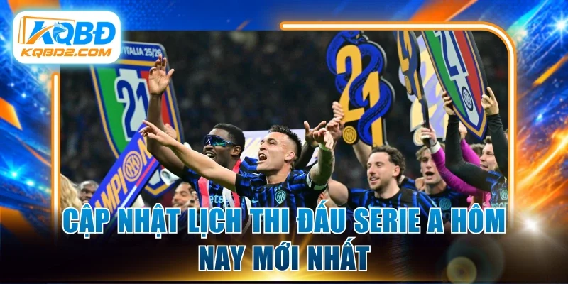Cập nhật lịch thi đấu Serie A hôm nay mới nhất