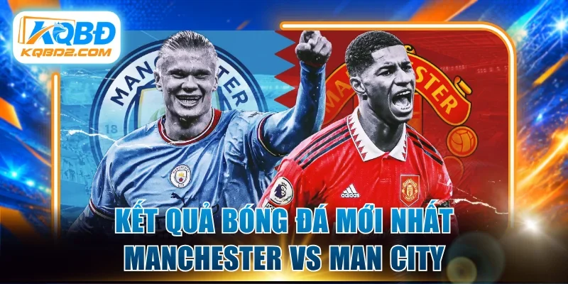 Kết quả bóng đá mới nhất Manchester vs Man City