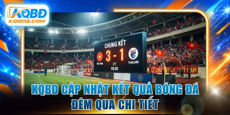 Kqbd cập nhật kết quả bóng đá đêm qua chi tiết