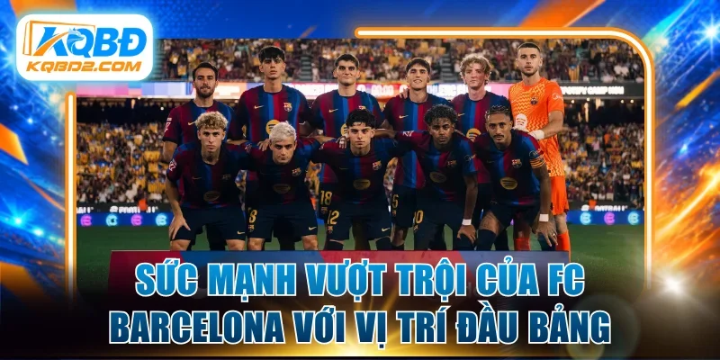 Sức mạnh vượt trội của FC Barcelona với vị trí đầu bảng