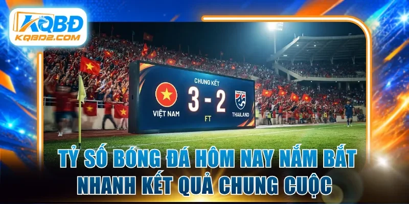  Tỷ số bóng đá hôm nay nắm bắt nhanh kết quả chung cuộc