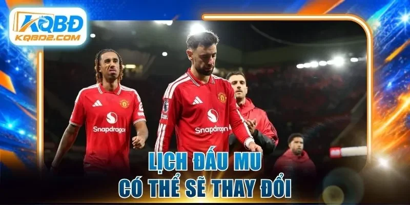 Lịch đấu MU có thể sẽ thay đổi