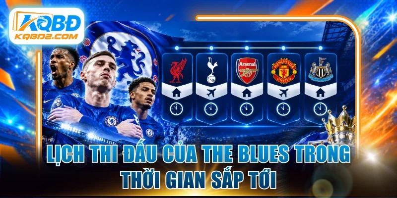 Lịch thi đấu của The Blues trong thời gian sắp tới