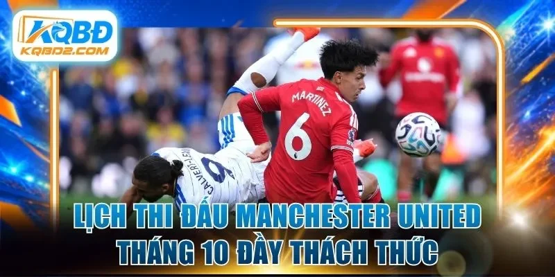 Lịch thi đấu Manchester United tháng 10 đầy thách thức