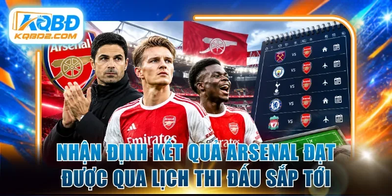 Nhận định kết quả Arsenal đạt được qua lịch thi đấu sắp tới