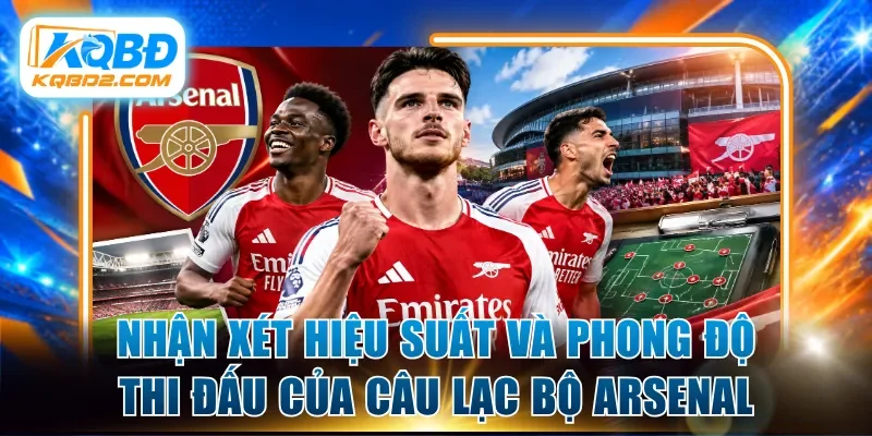 Nhận xét hiệu suất và phong độ thi đấu của câu lạc bộ Arsenal