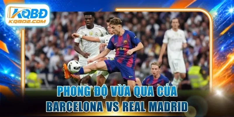 Phong độ vừa qua của Barcelona vs Real Madrid