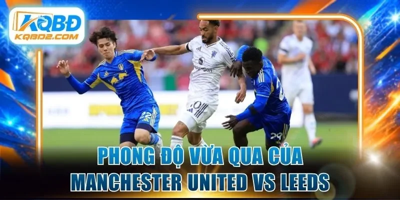 Phong độ vừa qua của Manchester United vs Leeds