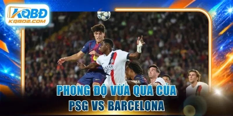 Phong độ vừa qua của PSG vs Barcelona