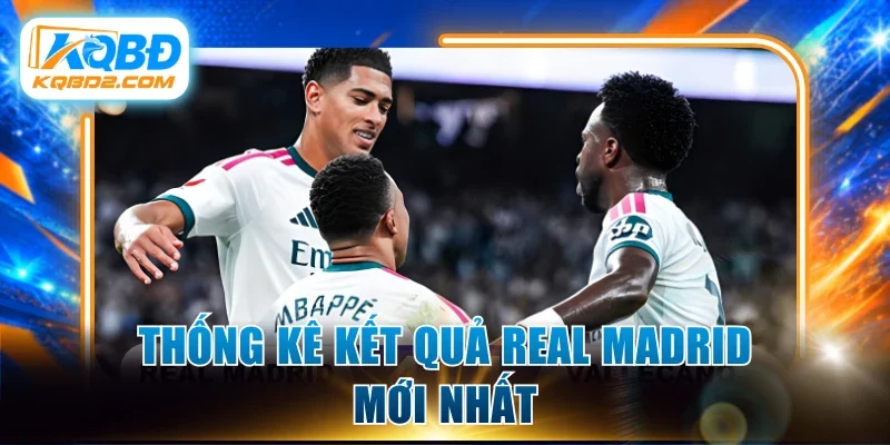 Thống kê kết quả Real Madrid mới nhất