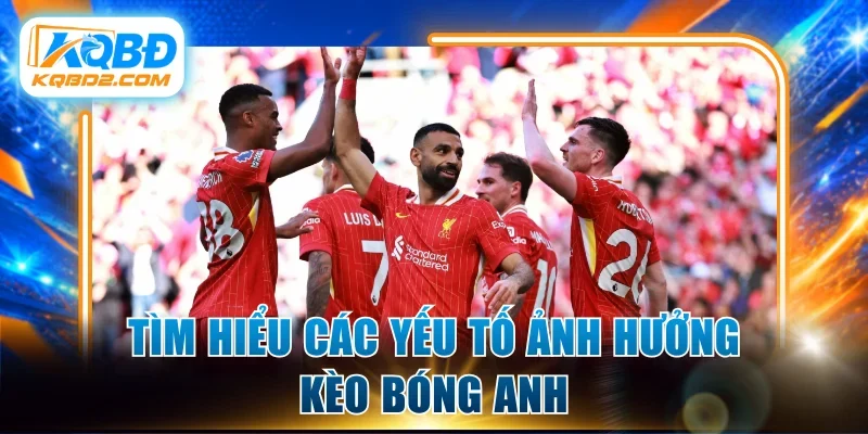 Tìm hiểu các yếu tố ảnh hưởng kèo bóng Anh