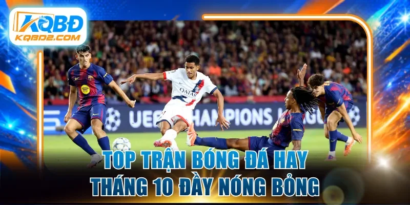 Top trận bóng đá hay tháng 10 đầy nóng bỏng